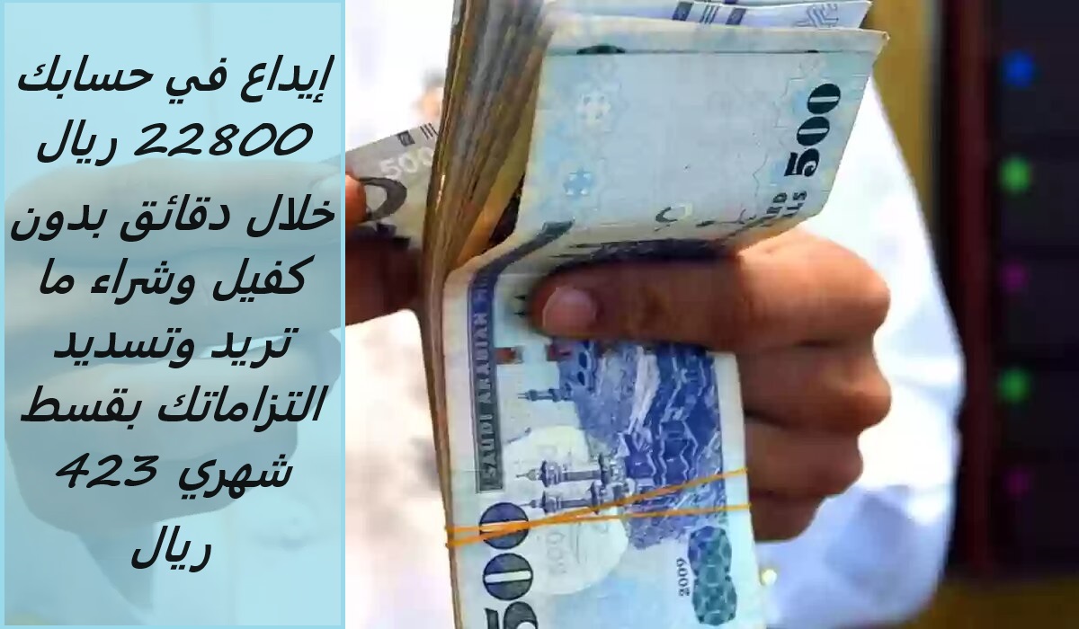 إيداع في حسابك 22800 ريال خلال دقائق بدون كفيل وشراء ما تريد وتسديد التزاماتك بقسط شهري 423 ريال