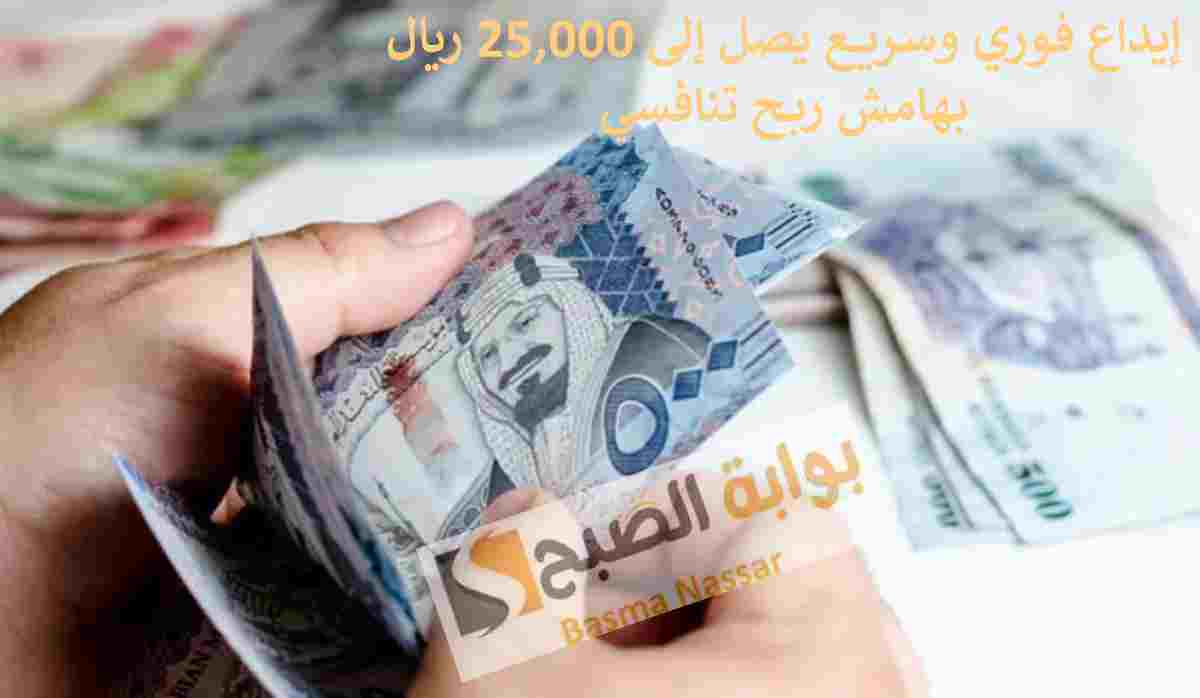 إيداع فوري وسريع يصل إلى 25,000 ريال بهامش ربح تنافسي
