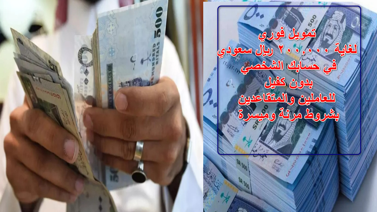 تمويل فوري لغاية 200.000 ريال سعودي في حسابك الشخصي بدون كفيل للعاملين والمتقاعدين بشروط مرنة وميسرة