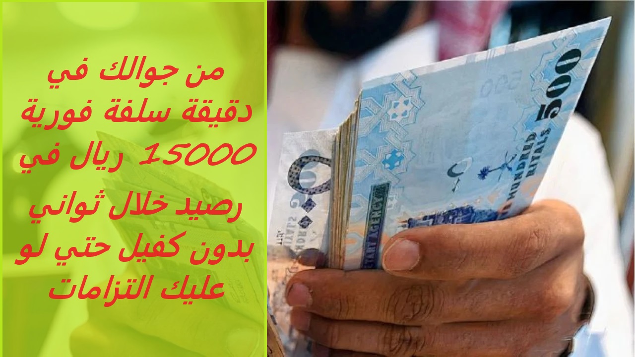 من جوالك في دقيقة سلفة فورية 15000 ريال في رصيد خلال ثواني بدون كفيل حتي لو عليك التزامات