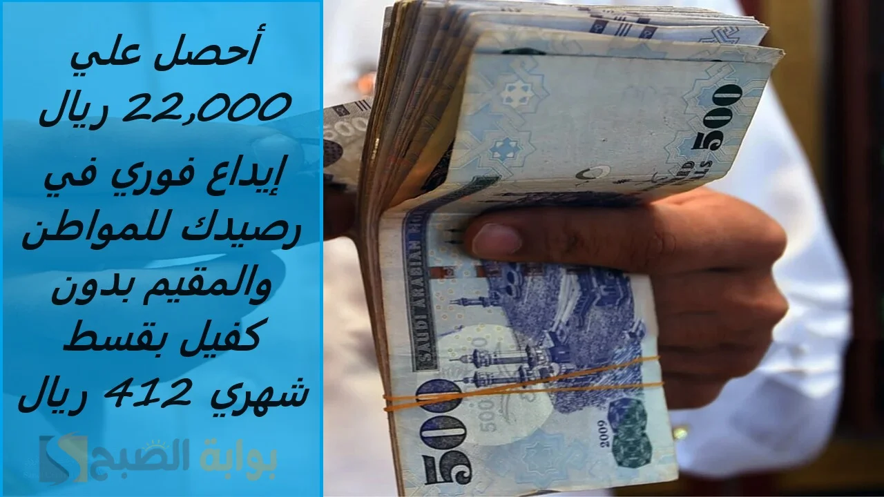 أحصل علي 22,000 ريال إيداع فوري في رصيدك للمواطن والمقيم بدون كفيل بقسط شهري 412 ريال