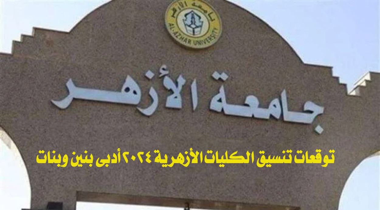 توقعات تنسيق الكليات الأزهرية 2024 أدبي بنين وبنات.. تعرَّف على موعد فتح باب تسجيل الرغبات والمؤشرات الأولية للقبول