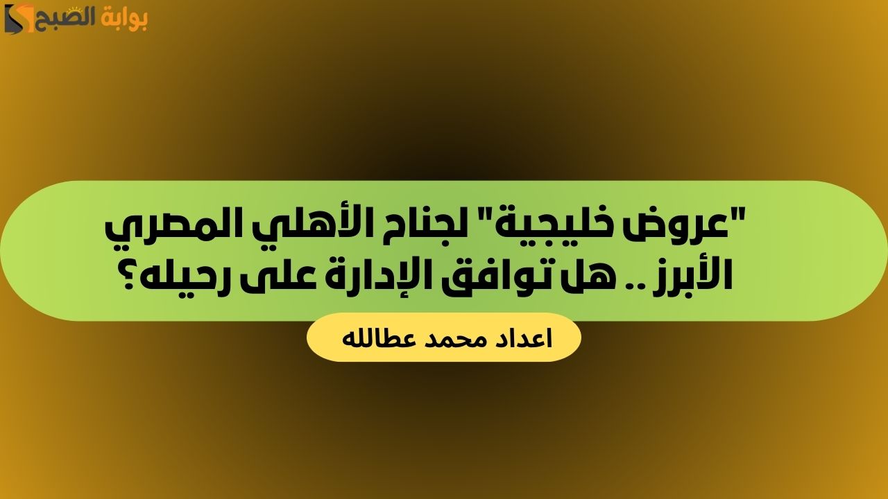“عروض خليجية” لجناح الأهلي المصري الأبرز .. هل توافق الإدارة على رحيله؟
