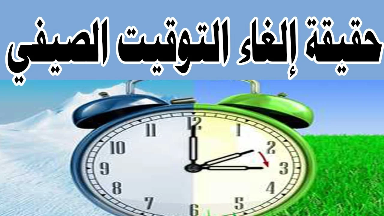رسمياً.. موعد إلغاء التوقيت الصيفي في مصر وبداية عودة التوقيت الشتوي 2024