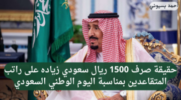 حقيقة صرف 1500 ريال سعودي زياده على راتب المتقاعدين بمناسبة اليوم الوطني السعودي