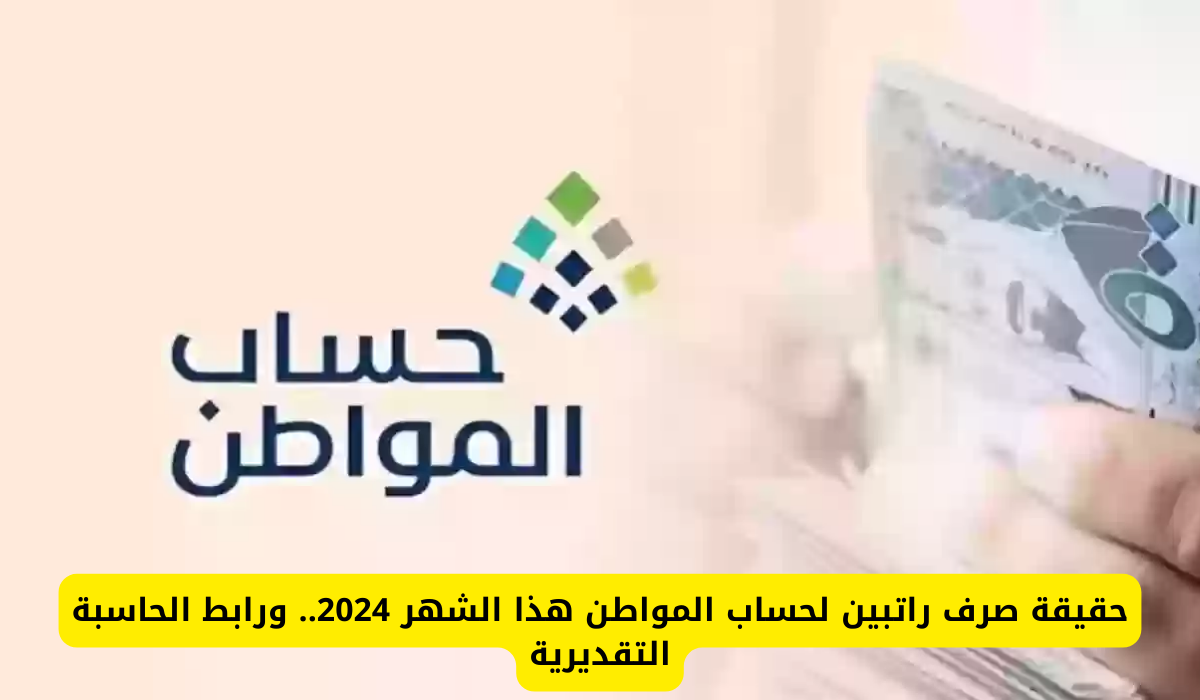 حقيقة صرف راتبين حساب المواطن الدفعة 81 للمستفيدين بالدعم دفعة شهر أغسطس وموعدها رسميًا