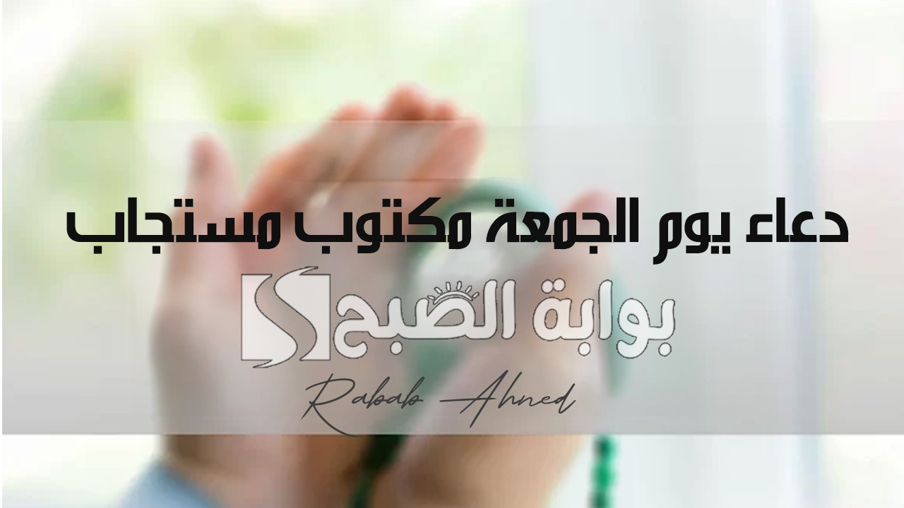 دعاء يوم الجمعة مكتوب مستجاب 1446 “اللهم اغفر ذنوبي، واستر عيوبي، وتقبل عملي”