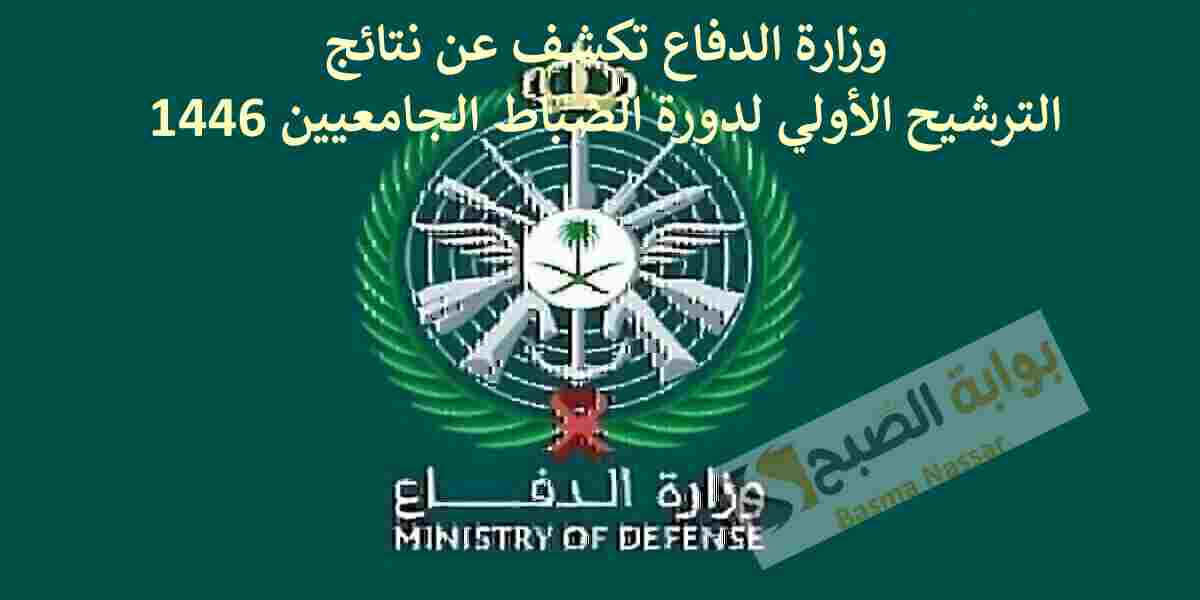 وزارة الدفاع تكشف عن نتائج الترشيح الأولي لدورة الضباط الجامعيين 1446