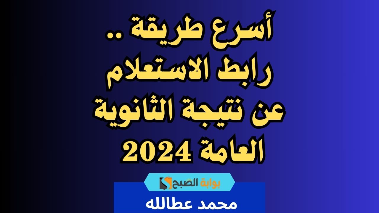 أسرع طريقة .. رابط الاستعلام عن نتيجة الثانوية العامة 2024