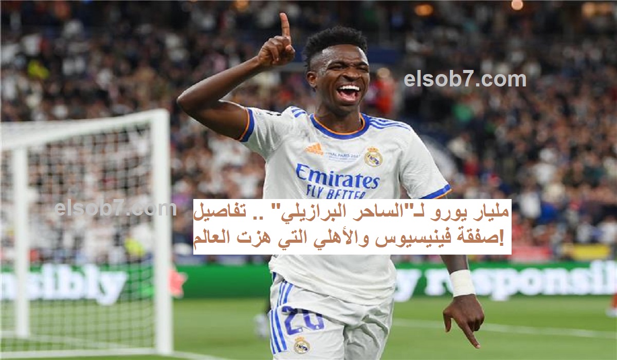 مليار يورو لـ”الساحر البرازيلي” .. تفاصيل صفقة فينيسيوس والأهلي التي هزت العالم!