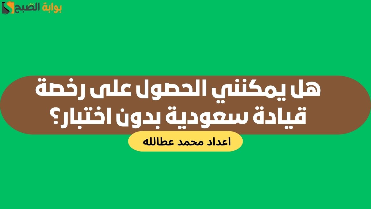 هل يمكنني الحصول على رخصة قيادة سعودية بدون اختبار؟