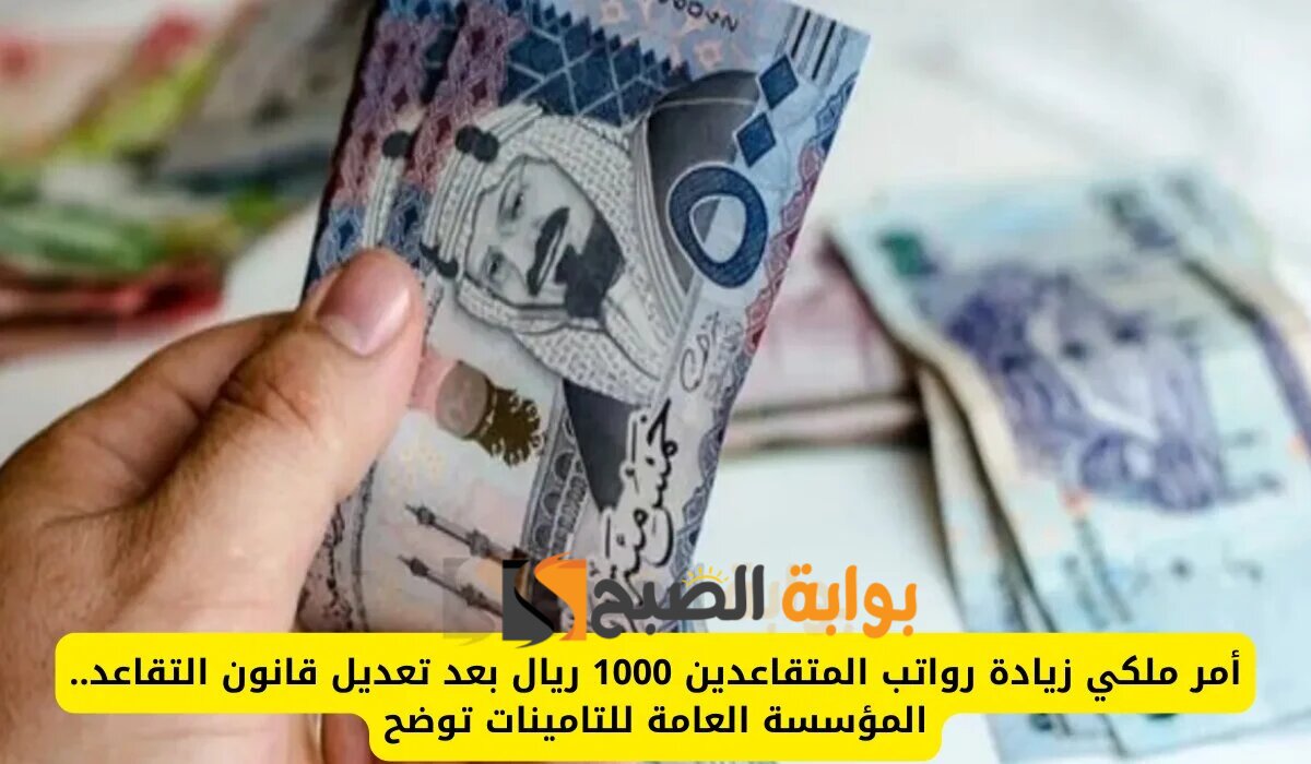 زيادة رواتب المتقاعدين بأمر ملكي 1000 ريال بمناسبة اليوم الوطني السعودي.. المؤسسة العامة للتأمينات توضح