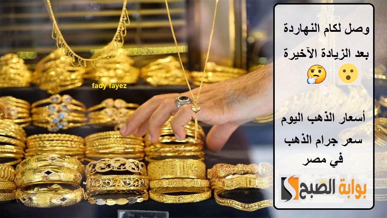 وصل لكام الجرام النهاردة؟.. أسعار الذهب اليوم في مصر بعد الزيادة وفق آخر تحديث
