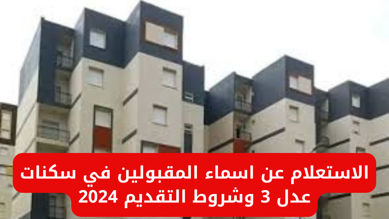 AADL 3 وزارة السكن والعمران توضح رابط وخطوات الاستعلام عن أسماء المقبولين في سكنات عدل 3 2024 والشروط المطلوبة للتقديم