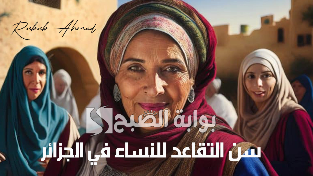 تعديلات جديدة على سن التقاعد للنساء في الجزائر 2024 وأهم الشروط لتطبيقها