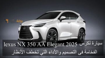 سيارة لكزس lexus NX 350 AA Elegant 2025 الفخامة فى التصميم والأداء التي تخطف الأنظار1