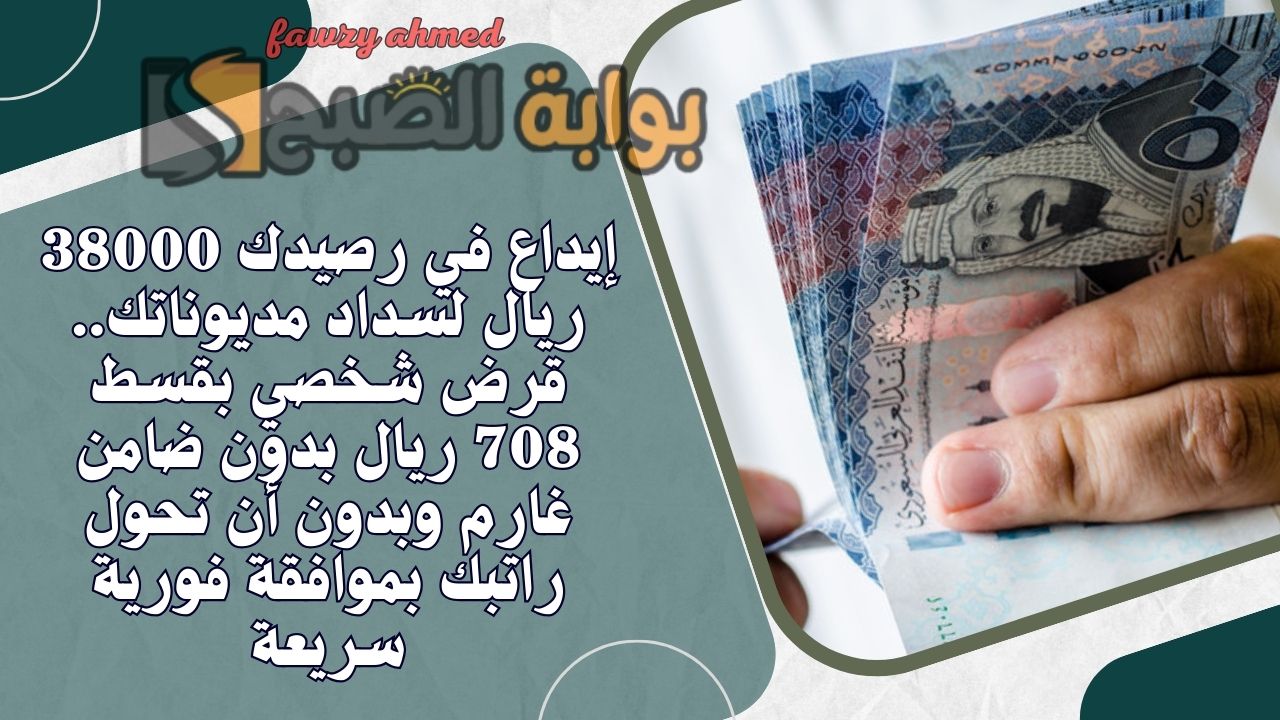 إيداع في رصيدك 38000 ريال لسداد مديوناتك.. قرض شخصي بقسط 708 ريال بدون ضامن غارم وبدون أن تحول راتبك بموافقة فورية سريعة 5 إيداع في رصيدك 38000 ريال لسداد مديوناتك.. قرض شخصي بقسط 708 ريال بدون ضامن غارم وبدون أن تحول راتبك بموافقة فورية سريعة