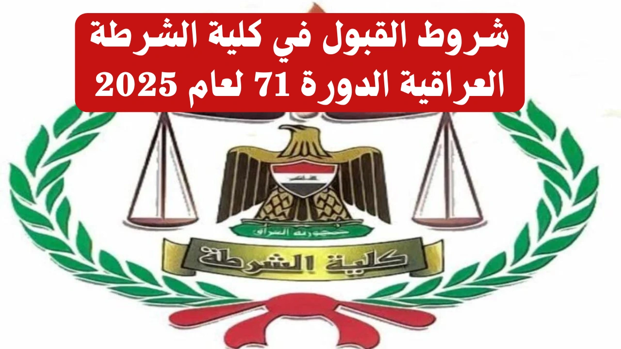 “فرصة ذهبية قدم الآن”.. شروط القبول في كلية الشرطة العراقية الدورة 71 لعام 2025 والتسجيل عبر وزارة الداخلية العراقية