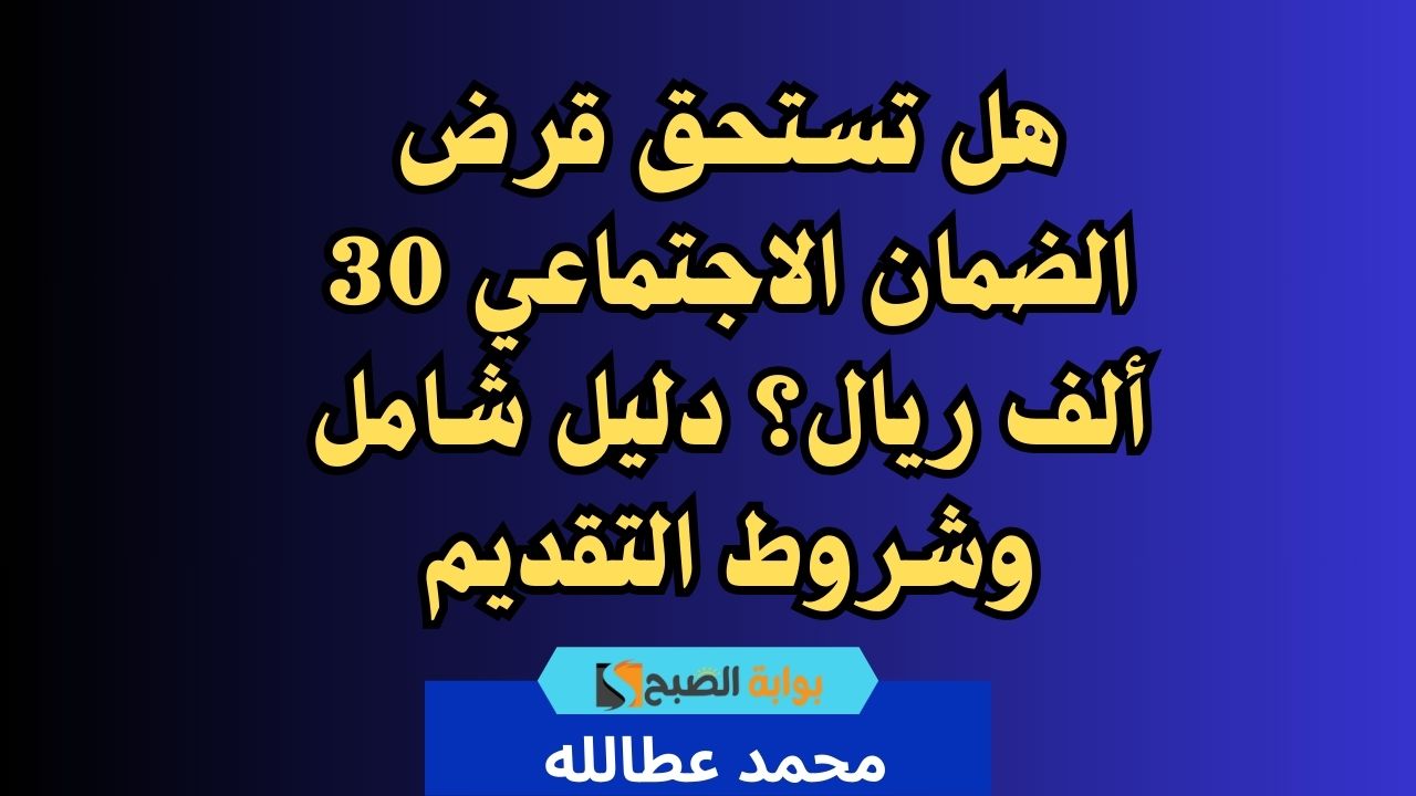 هل تستحق قرض الضمان الاجتماعي 30 ألف ريال؟ دليل شامل وشروط التقديم 2 هل تستحق قرض الضمان الاجتماعي 30 ألف ريال؟ دليل شامل وشروط التقديم