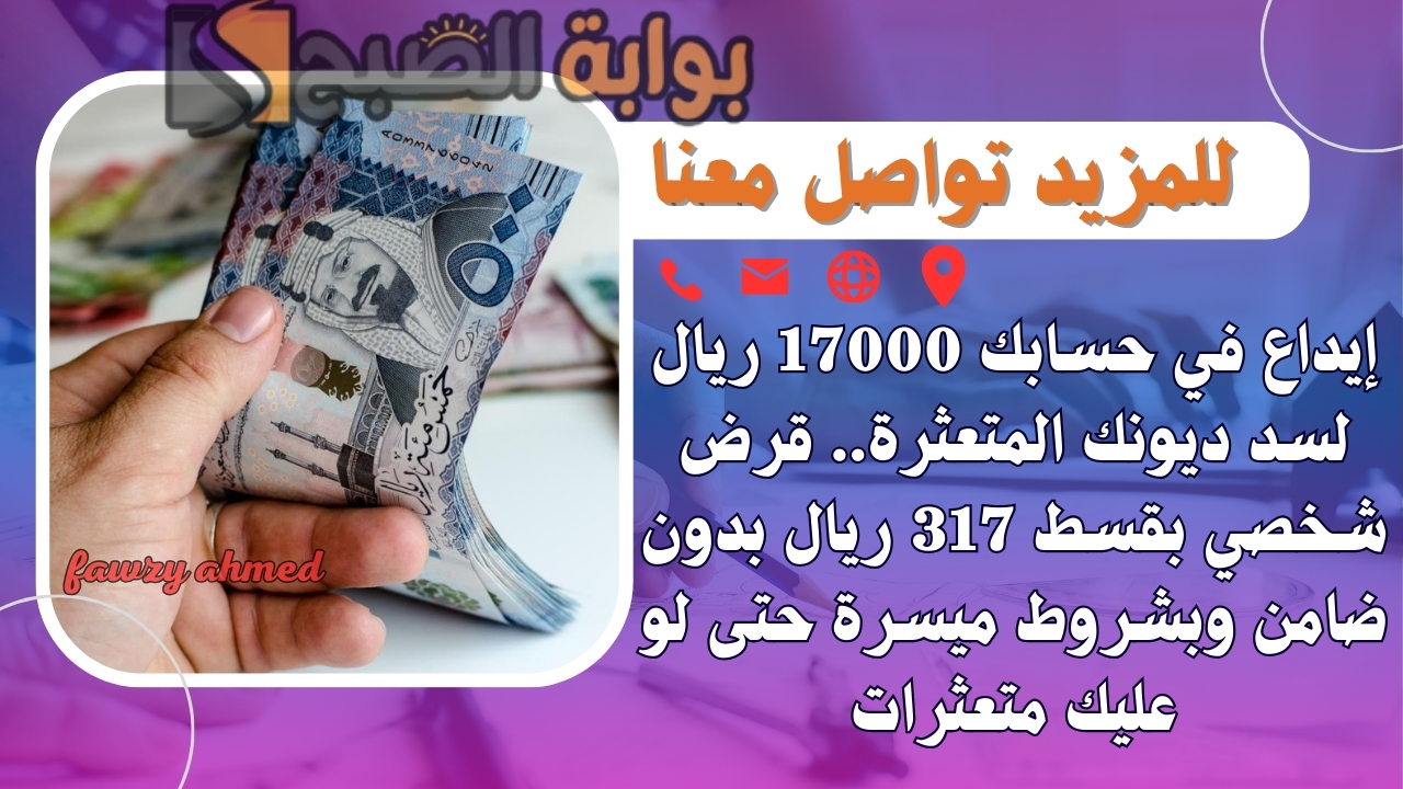 إيداع في حسابك 17000 ريال لسد ديونك المتعثرة.. قرض شخصي بقسط 317 ريال بدون ضامن وبشروط ميسرة حتى لو عليك متعثرات