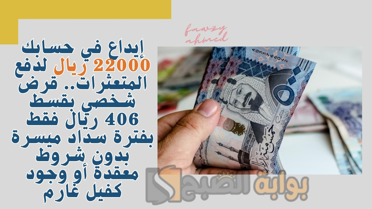 إيداع في حسابك 22000 ريال لدفع المتعثرات.. قرض شخصي بقسط 406 ريال فقط بفترة سداد ميسرة بدون شروط معقدة أو وجود كفيل غارم