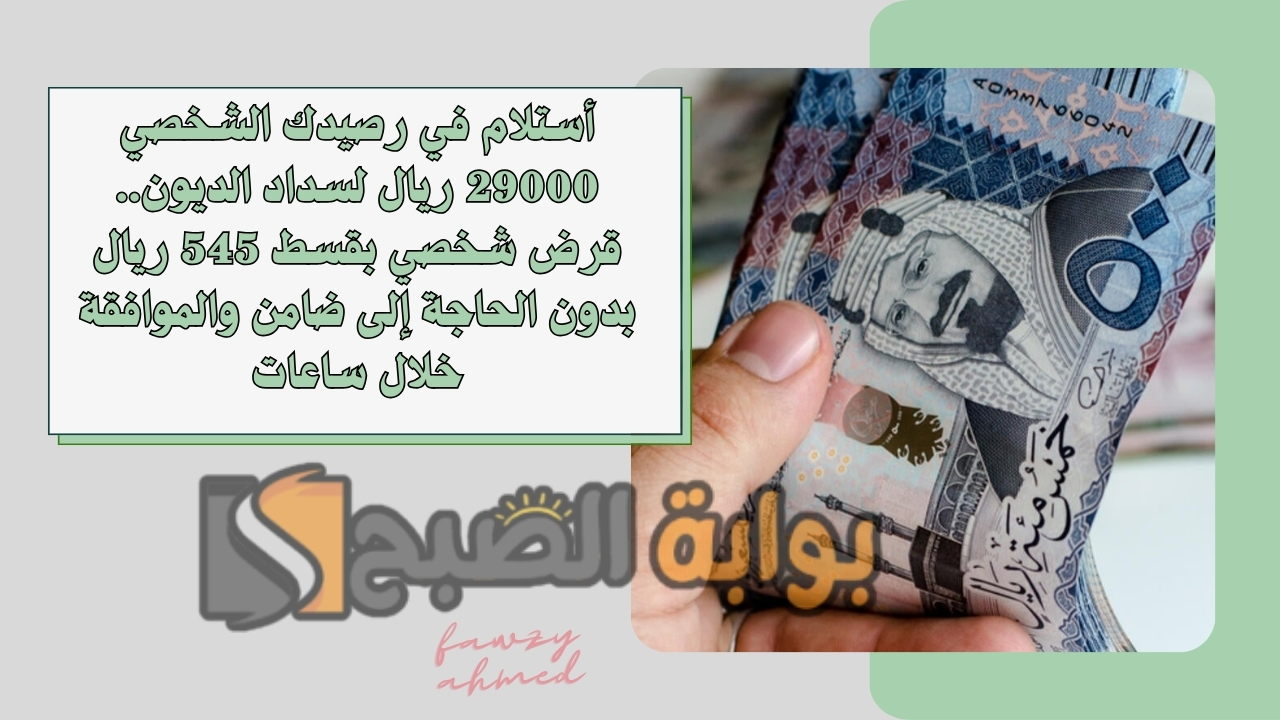 أستلام في رصيدك الشخصي 29000 ريال لسداد الديون.. قرض شخصي بقسط 545 ريال بدون الحاجة إلى ضامن والموافقة خلال ساعات 5 أستلام في رصيدك الشخصي 29000 ريال لسداد الديون.. قرض شخصي بقسط 545 ريال بدون الحاجة إلى ضامن والموافقة خلال ساعات