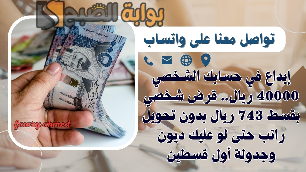 إيداع في حسابك الشخصي 40000 ريال.. قرض شخصي بقسط 743 ريال بدون تحويل راتب حتى لو عليك ديون وجدولة أول قسطين