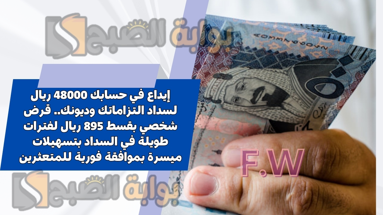 إيداع في حسابك 48000 ريال لسداد التزاماتك وديونك.. قرض شخصي بقسط 895 ريال لفترات طويلة في السداد بتسهيلات ميسرة بموافقة فورية للمتعثرين 5 إيداع في حسابك 48000 ريال لسداد التزاماتك وديونك.. قرض شخصي بقسط 895 ريال لفترات طويلة في السداد بتسهيلات ميسرة بموافقة فورية للمتعثرين