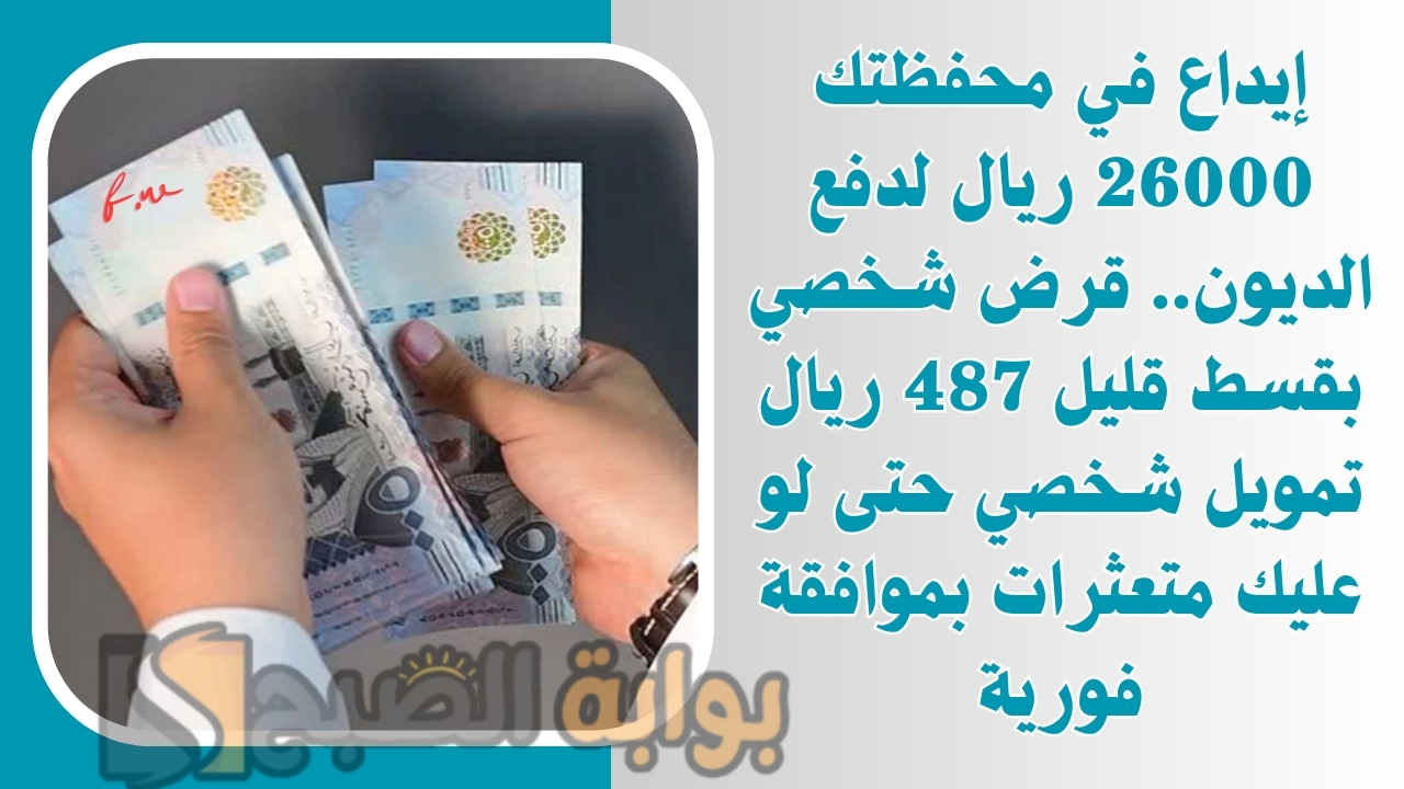 إيداع في محفظتك 26000 ريال لدفع الديون.. قرض شخصي بقسط قليل 487 ريال تمويل شخصي حتى لو عليك متعثرات بموافقة فورية