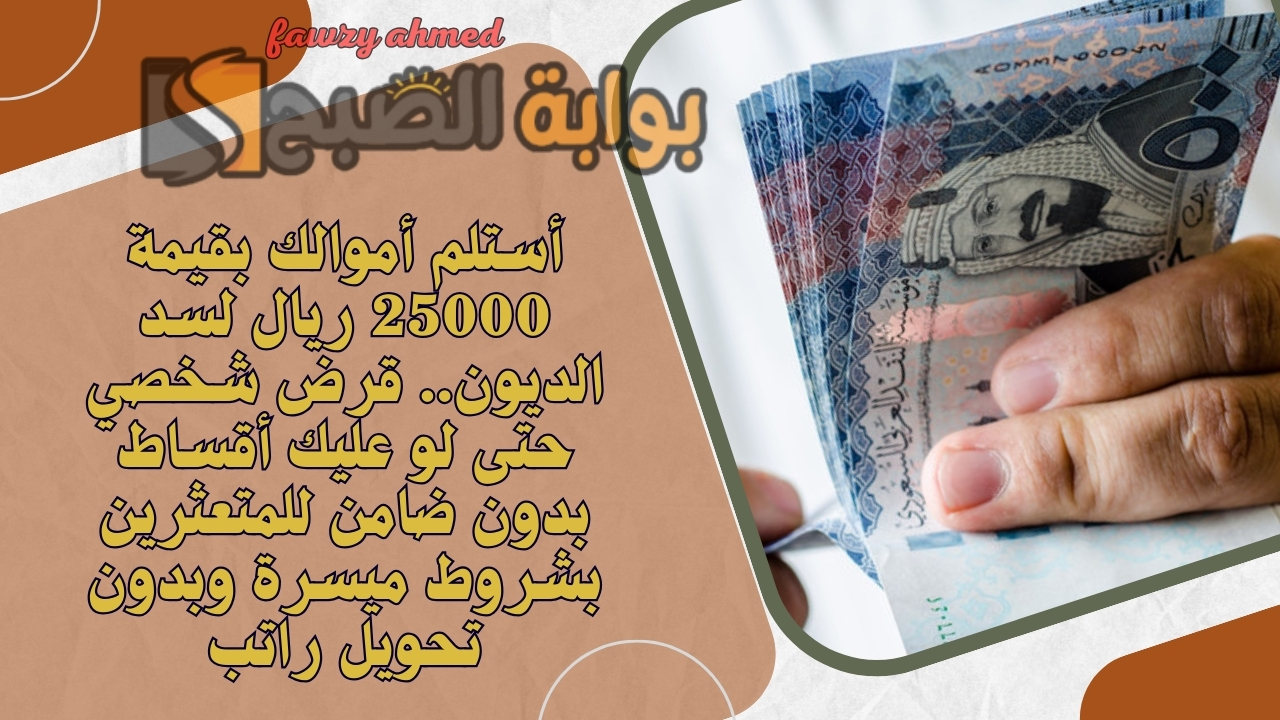 أستلم أموالك بقيمة 25000 ريال لسد الديون.. قرض شخصي حتى لو عليك أقساط بدون ضامن للمتعثرين بشروط ميسرة وبدون تحويل راتب 5 أستلم أموالك بقيمة 25000 ريال لسد الديون.. قرض شخصي حتى لو عليك أقساط بدون ضامن للمتعثرين بشروط ميسرة وبدون تحويل راتب