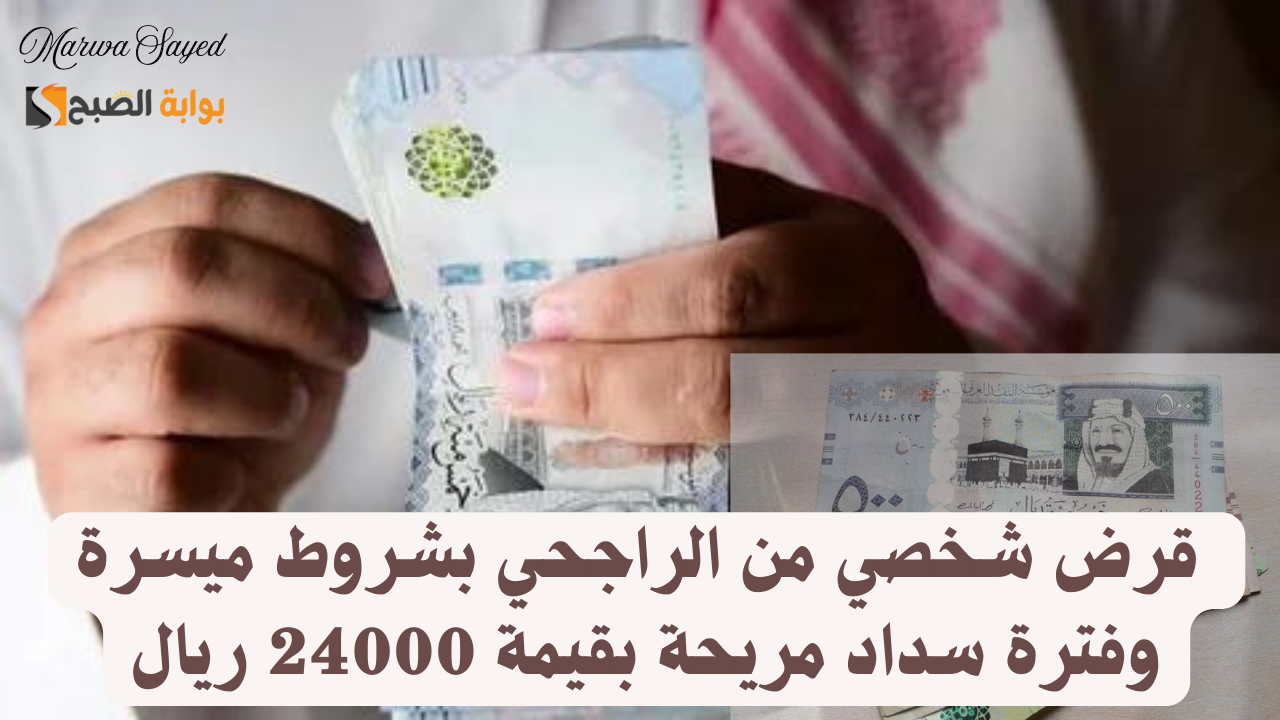 “أسرع إيداع فوري” .. لسد المديونية احصل على قرض شخصي من الراجحي بشروط ميسرة وفترة سداد مريحة بقيمة 24000 ريال