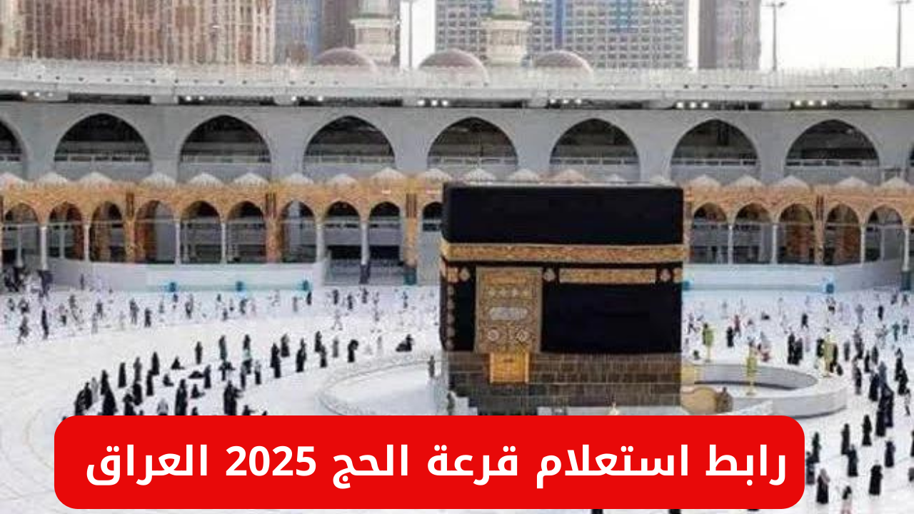 الهيئة العليا للحج والعمرة تُعلن رابط استعلام عن أسماء الفائزين في قرعة الحج العراق 2025 عبر الموقع الرسمي hajj.gov.iq