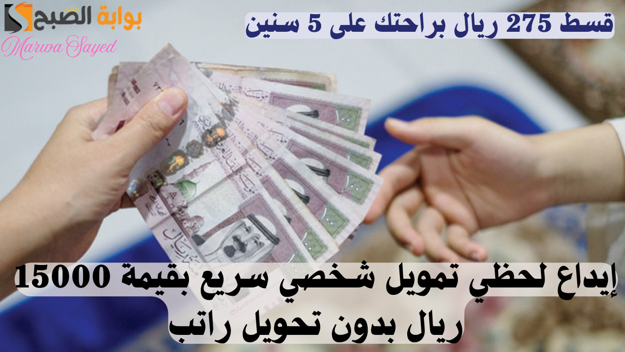 “قسط 275 ريال براحتك على 5 سنين” .. إيداع لحظي تمويل شخصي سريع بقيمة 15000 ريال بدون تحويل راتب أو ضامن