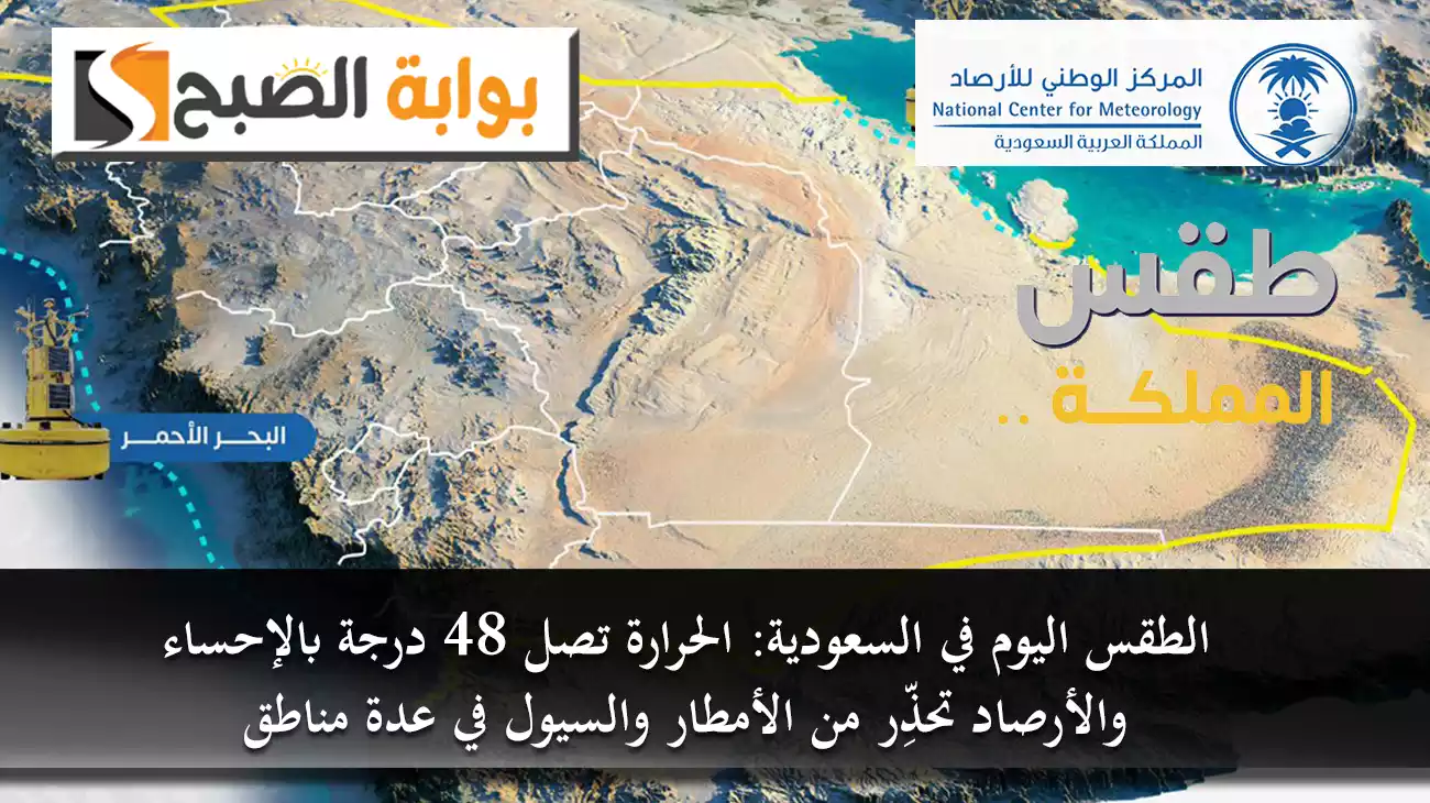 الطقس اليوم في السعودية: الحرارة تصل 48 درجة بالإحساء والأرصاد تحذِّر من الأمطار والسيول في عدة مناطق