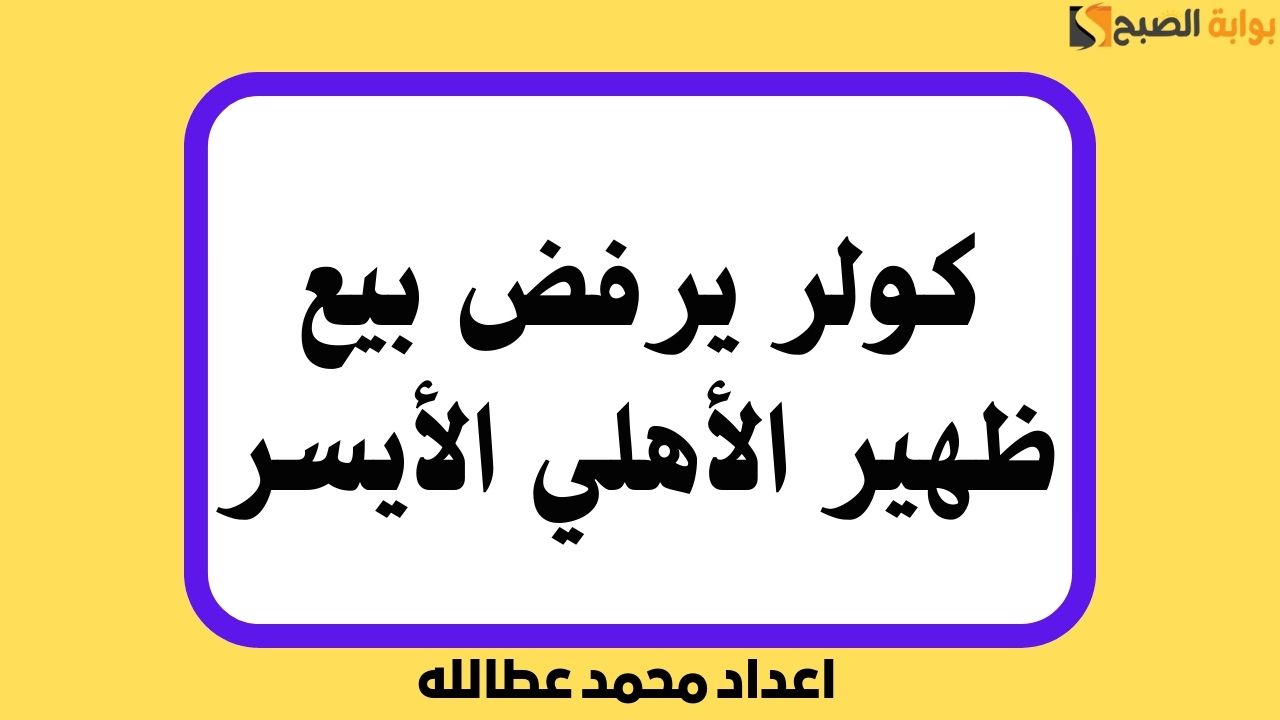 كولر يرفض بيع ظهير الأهلي الأيسر الأبرز في المنتخب و 3 أسباب وراء ذلك