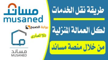 كيف يتم نقل خدمات العمالة المنزلية عن طريق مساند وما هي الشروط المطلوبة