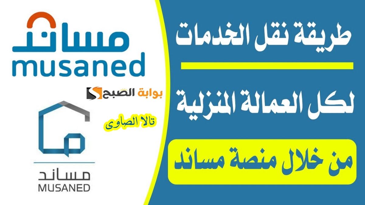 كيف يتم نقل خدمات العمالة المنزلية عن طريق مساند musaned.com.sa ؟ وما هي الشروط المطلوبة؟
