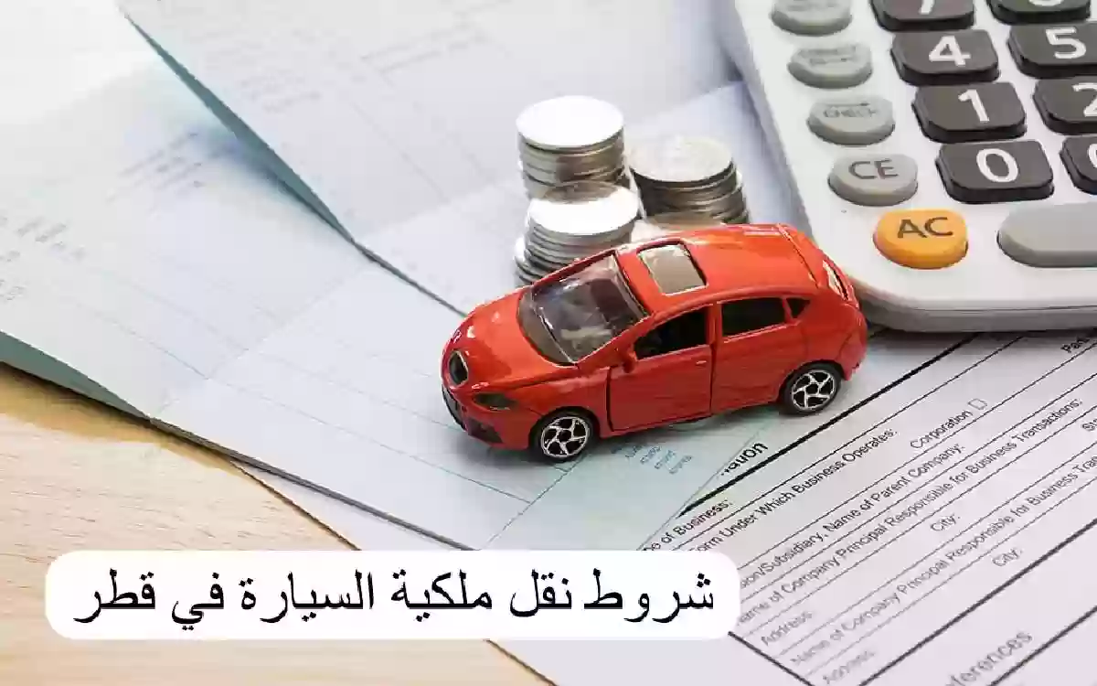 الخطوات والتكلفة.. كيفية نقل ملكية سيارة بقطر 2024 إلكترونيًا
