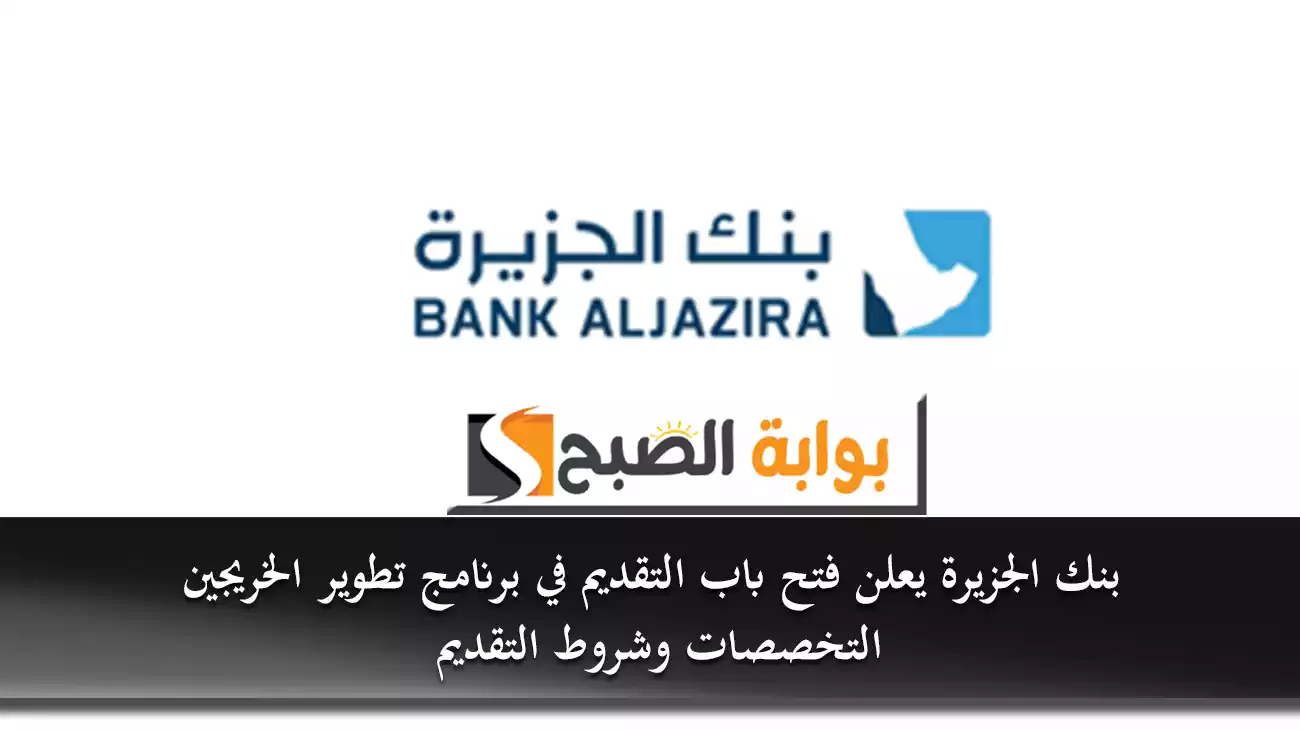 بنك الجزيرة يعلن فتح باب التقديم في برنامج تطوير الخريجين تمهير.. التخصصات وشروط التقديم