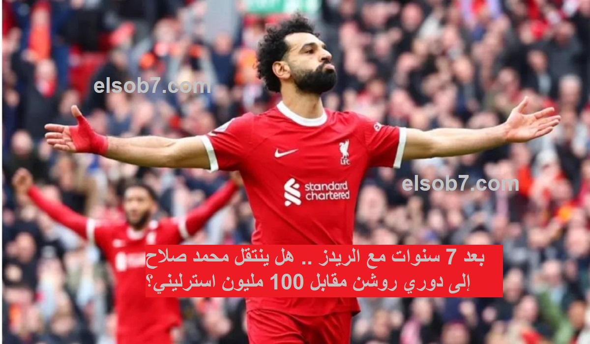 بعد 7 سنوات مع الريدز .. هل ينتقل محمد صلاح إلى دوري روشن مقابل 100 مليون استرليني؟ 5 بعد 7 سنوات مع الريدز .. هل ينتقل محمد صلاح إلى دوري روشن مقابل 100 مليون استرليني؟