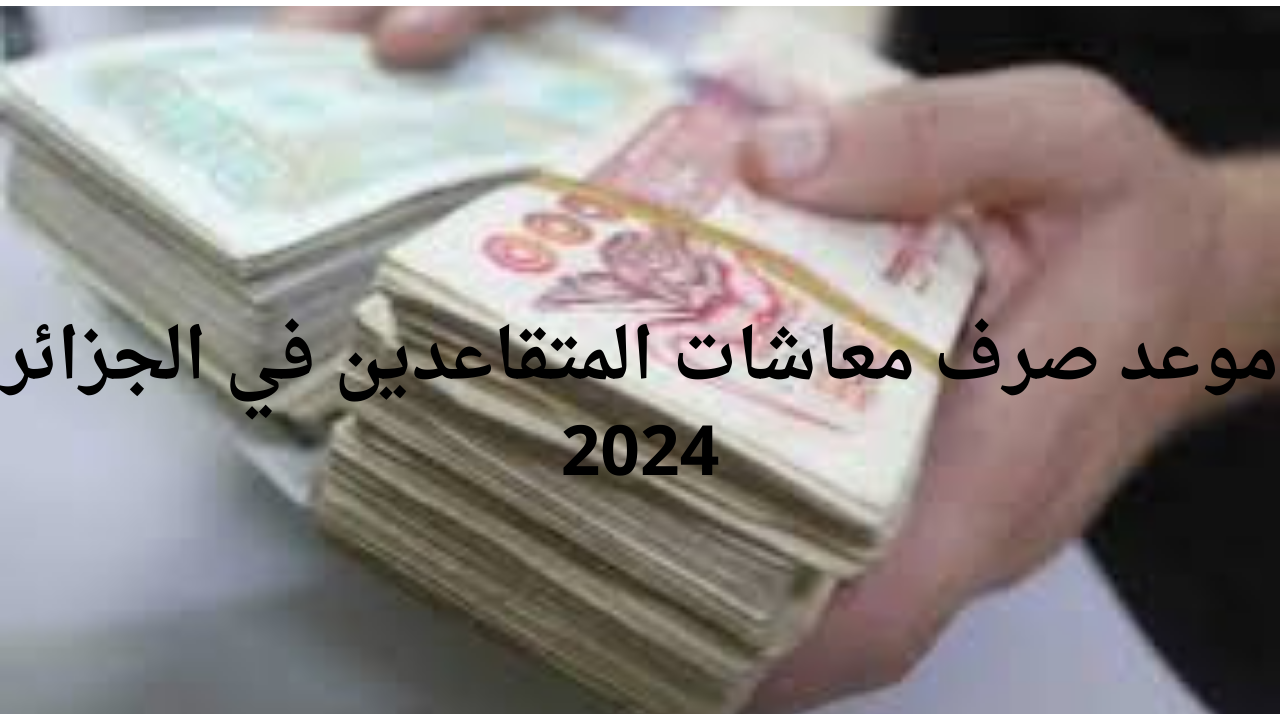 “شوف هتقبض امتى”.. موعد صرف معاشات المتقاعدين الجزائر 2024 والاستعلام عبر الموقع الرسمي mf.gov.dz