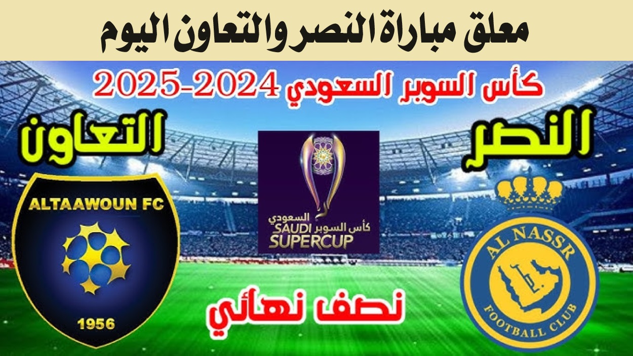 معلق مباراة النصر والتعاون اليوم في نصف نهائي كأس السوبر السعودي 2024 على القنوات الناقلة
