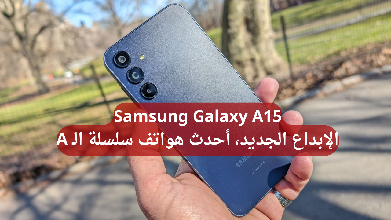 ينافس باكتساح الهواتف الفخمة.. سعر ومواصفات Samsung Galaxy A15 الهاتف الشبابي الأرخص والأقوي في الأداء في سلسة A بأمكانيات عمرك ما تحلم بيها