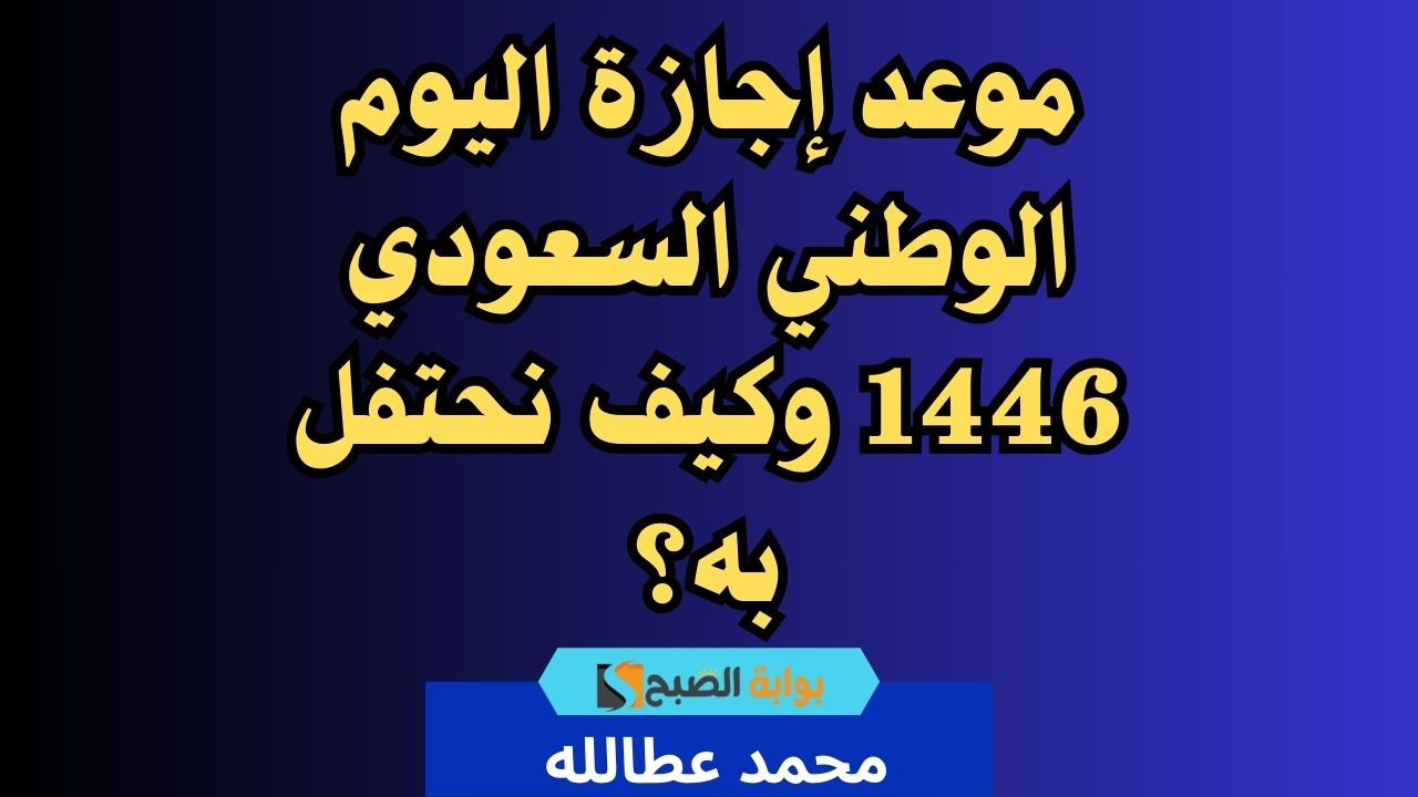 موعد اجازة اليوم الوطني السعودي 1446 وكيف نحتفل به؟