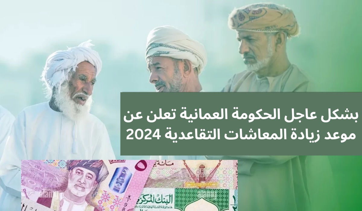 متى موعد زيادة رواتب المتقاعدين بسلطنة عمان 2024؟ وكم نسبتها؟.. التأمينات الاجتماعية تحسم الجدل