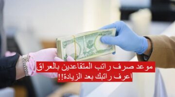 موعد صرف راتب المتقاعدين بالعراق 2024