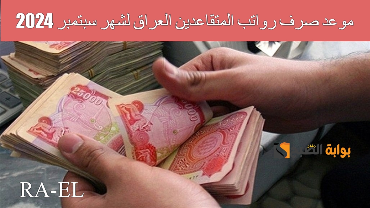 “العد التنازلي” موعد صرف رواتب المتقاعدين العراق لشهر سبتمبر 2024 وخطوات الاستعلام عن الراتب