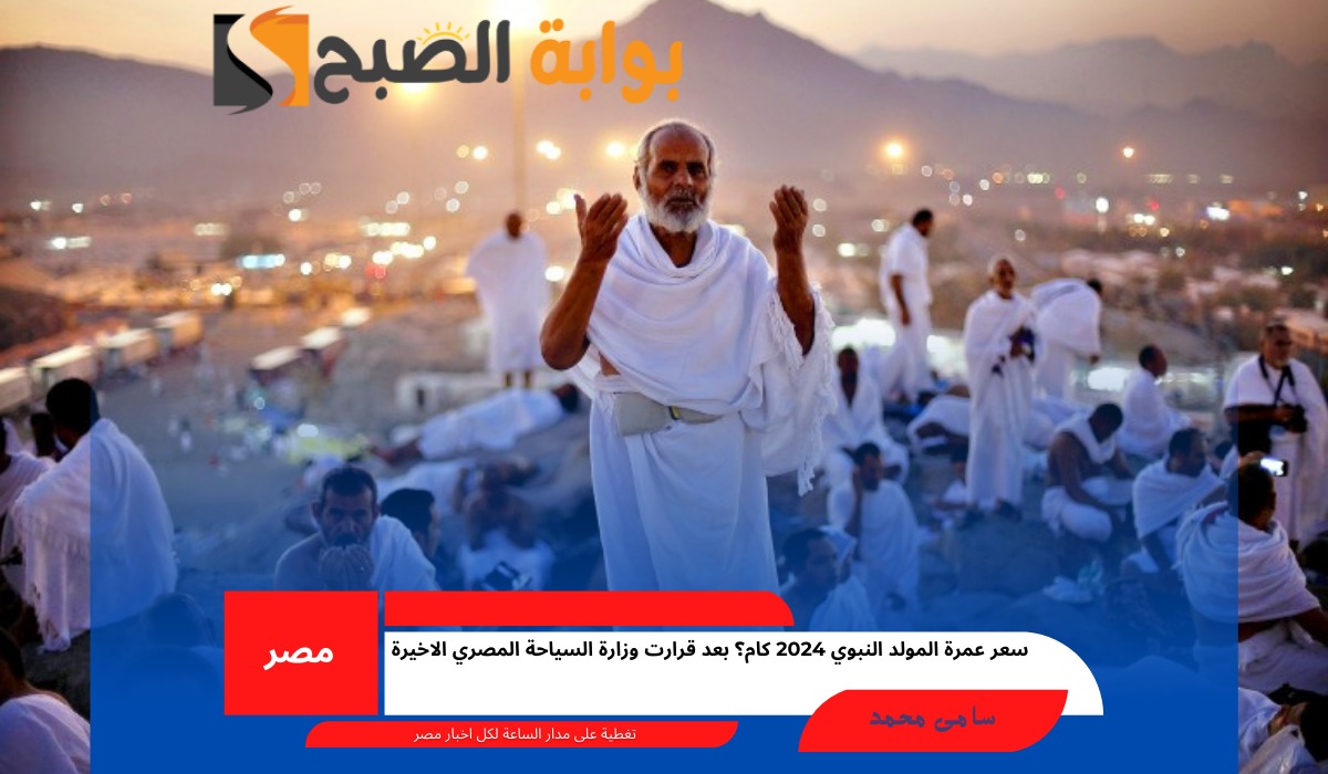 سعر عمرة المولد النبوي 2024 كام؟ بعد قرارت وزارة السياحة المصري الاخيرة