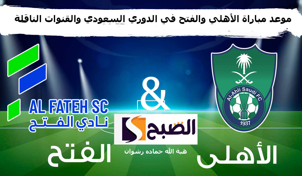 موعد مباراة الأهلي والفتح في الدوري السعودي “روشن” والقنوات الناقلة 2024
