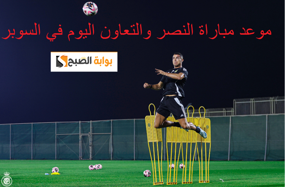 بحضور رونالدو : موعد مباراة النصر والتعاون في كأس السوبر السعودي والقناة الناقلة